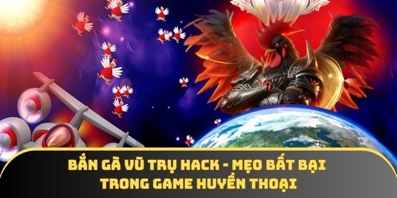 Bắn gà vũ trụ hack - Mẹo bất bại trong game huyền thoại