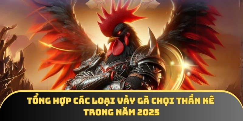 Tổng hợp các loại vảy gà chọi thần kê trong năm 2025
